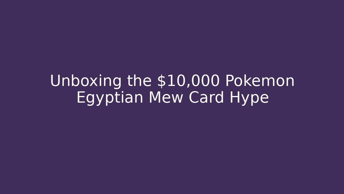 Unboxing the $10,000 Pokémon Egyptian Mew Card Hype
