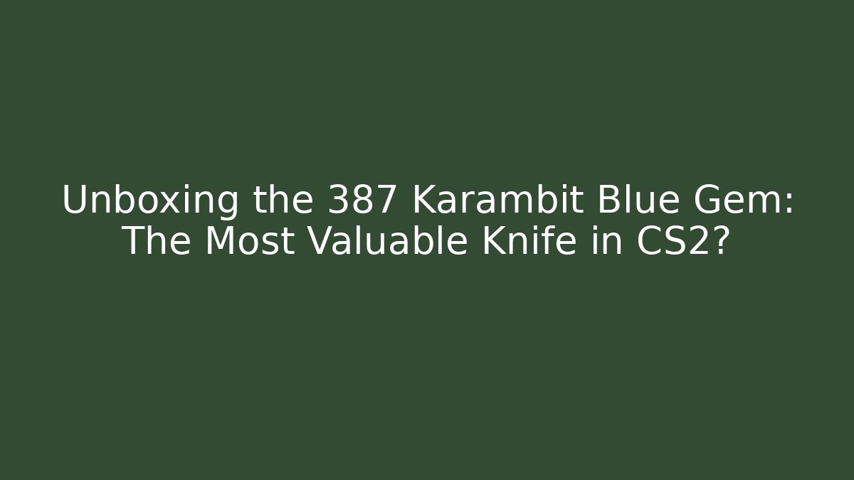 Unboxing the 387 Karambit Blue Gem: The Most Valuable Knife in CS2?