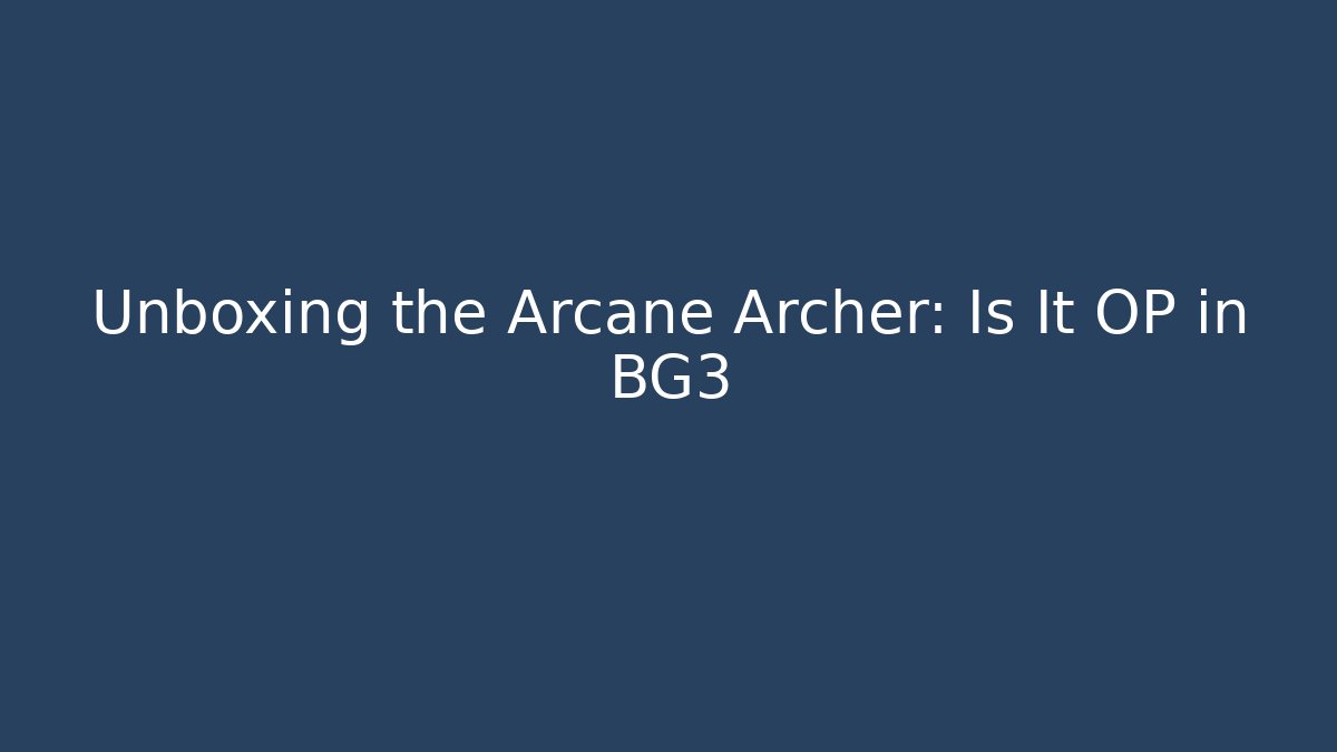 Unboxing the Arcane Archer: Is It OP in BG3