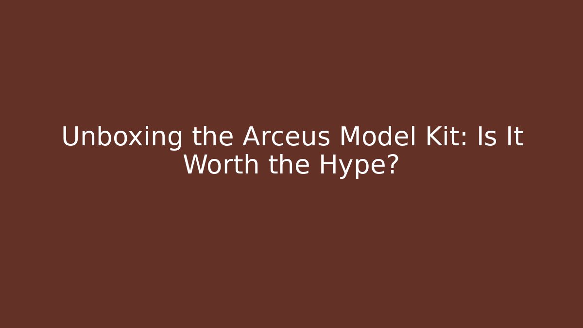 Unboxing the Arceus Model Kit: Is It Worth the Hype?