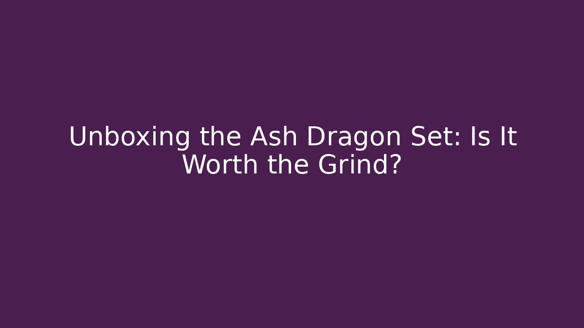 Unboxing the Ash Dragon Set: Is It Worth the Grind?