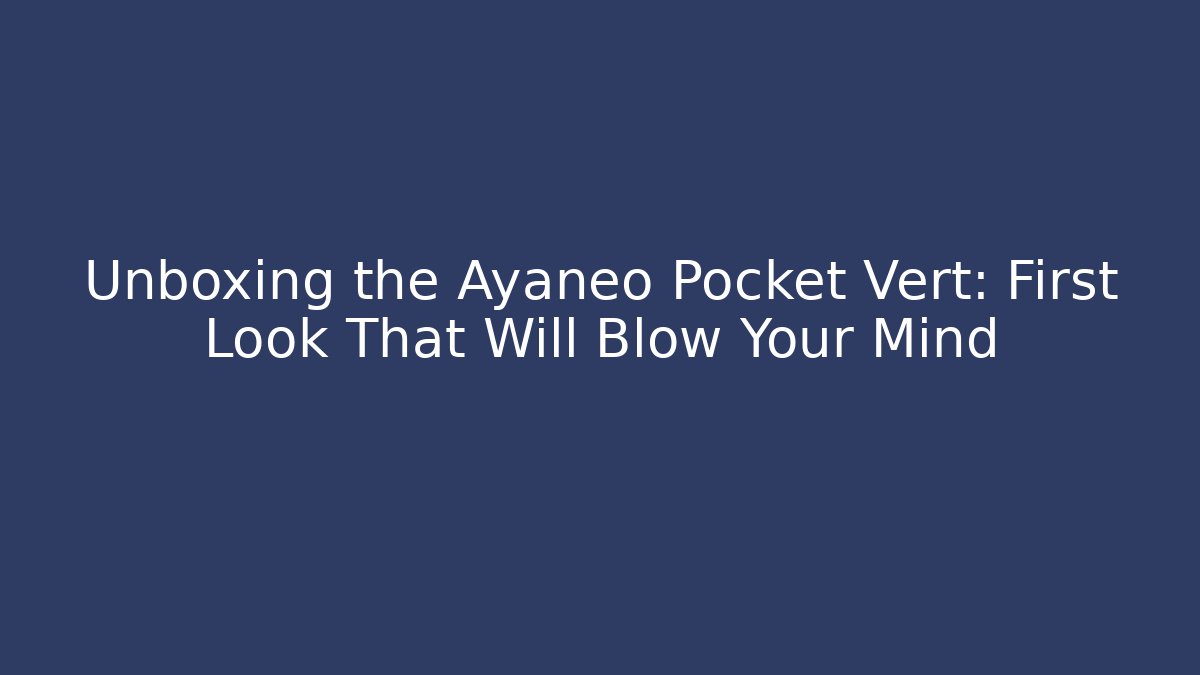 Unboxing the Ayaneo Pocket Vert: First Look That Will Blow Your Mind