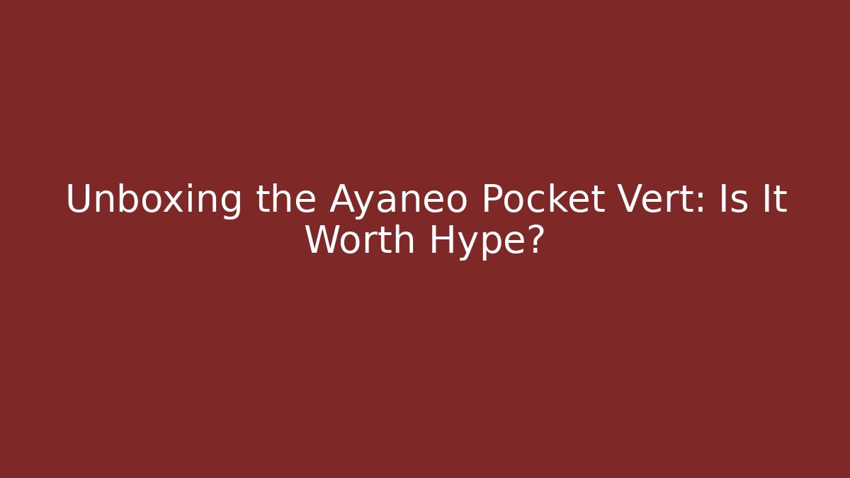 Unboxing the Ayaneo Pocket Vert: Is It Worth Hype?