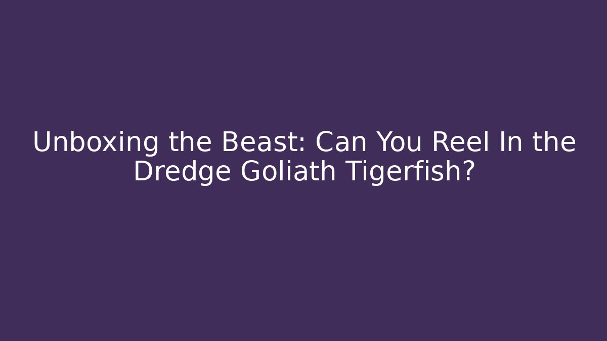Unboxing the Beast: Can You Reel In the Dredge Goliath Tigerfish?