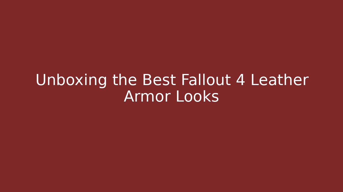 Unboxing the Best Fallout 4 Leather Armor Looks
