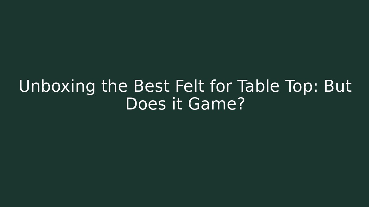 Unboxing the Best Felt for Table Top: But Does it Game?
