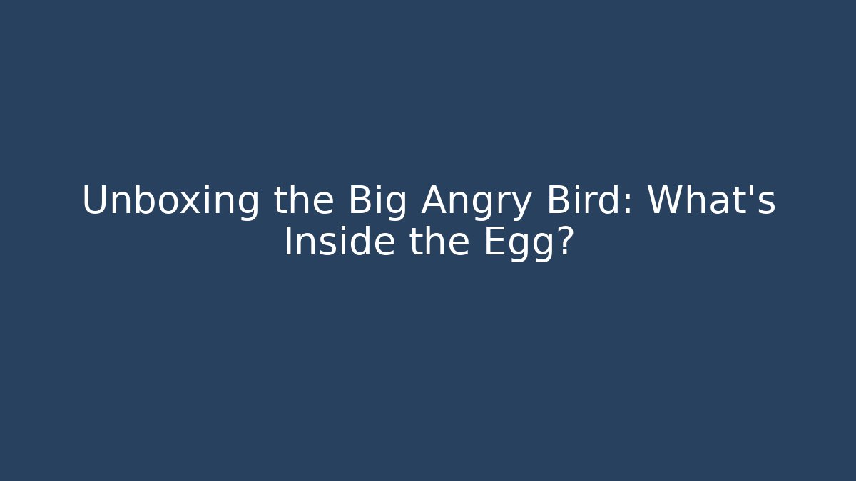 Unboxing the Big Angry Bird: What’s Inside the Egg?
