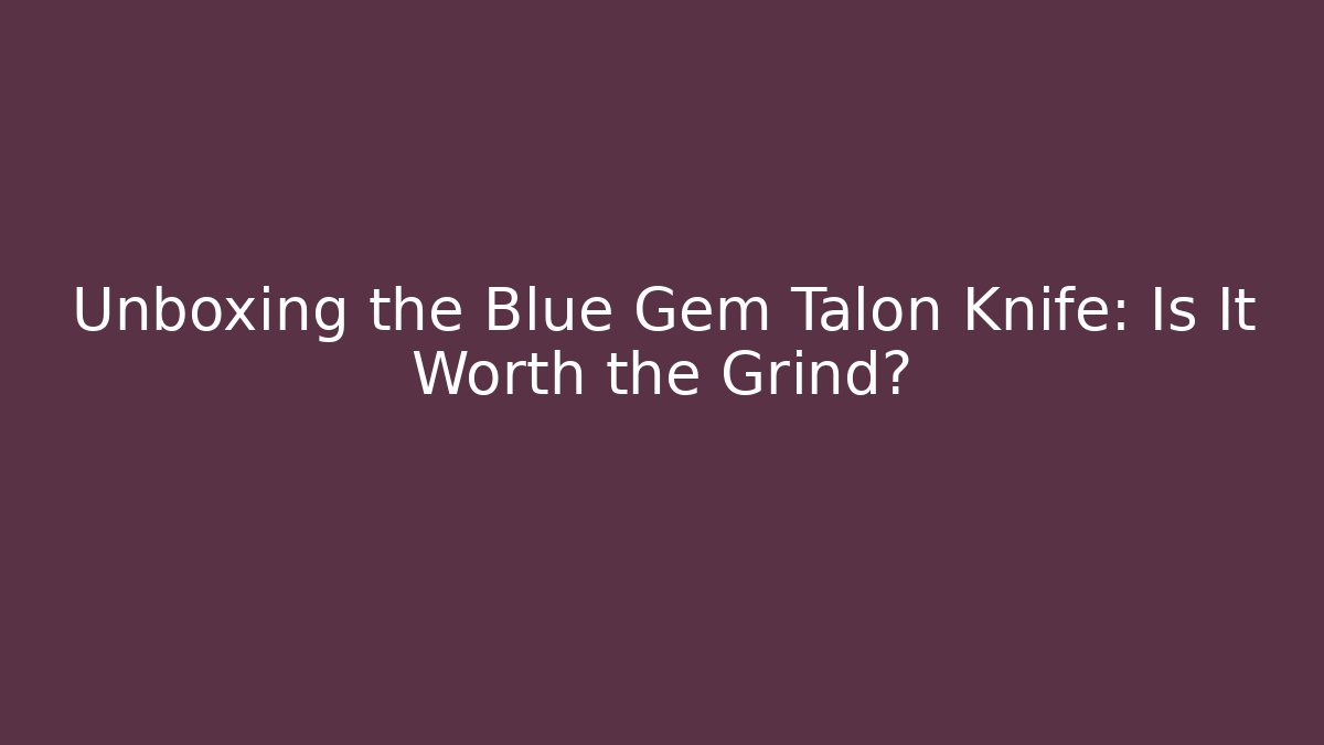 Unboxing the Blue Gem Talon Knife: Is It Worth the Grind?