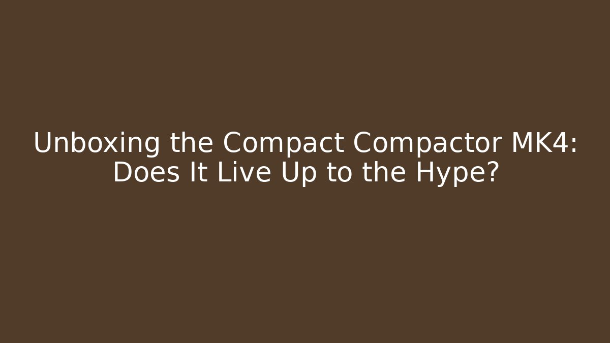 Unboxing the Compact Compactor MK4: Does It Live Up to the Hype? - Create More Assets