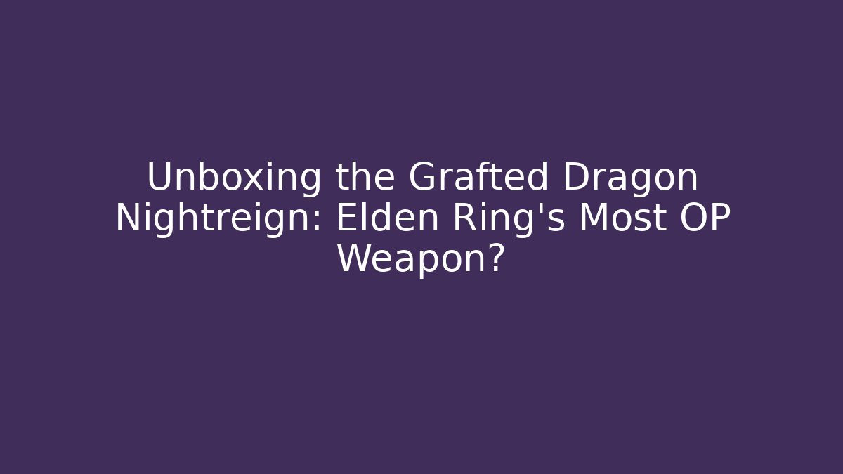 Unboxing the Grafted Dragon Nightreign: Elden Ring's Most OP Weapon?