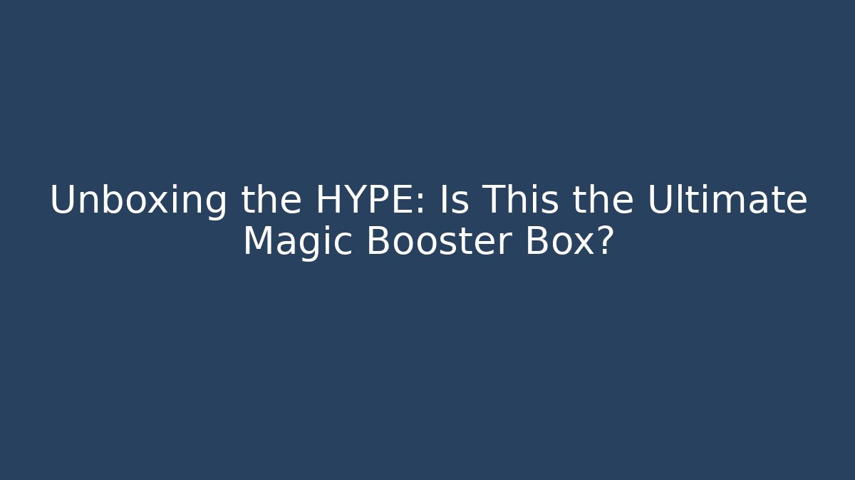 Unboxing the HYPE: Is This the Ultimate Magic Booster Box?