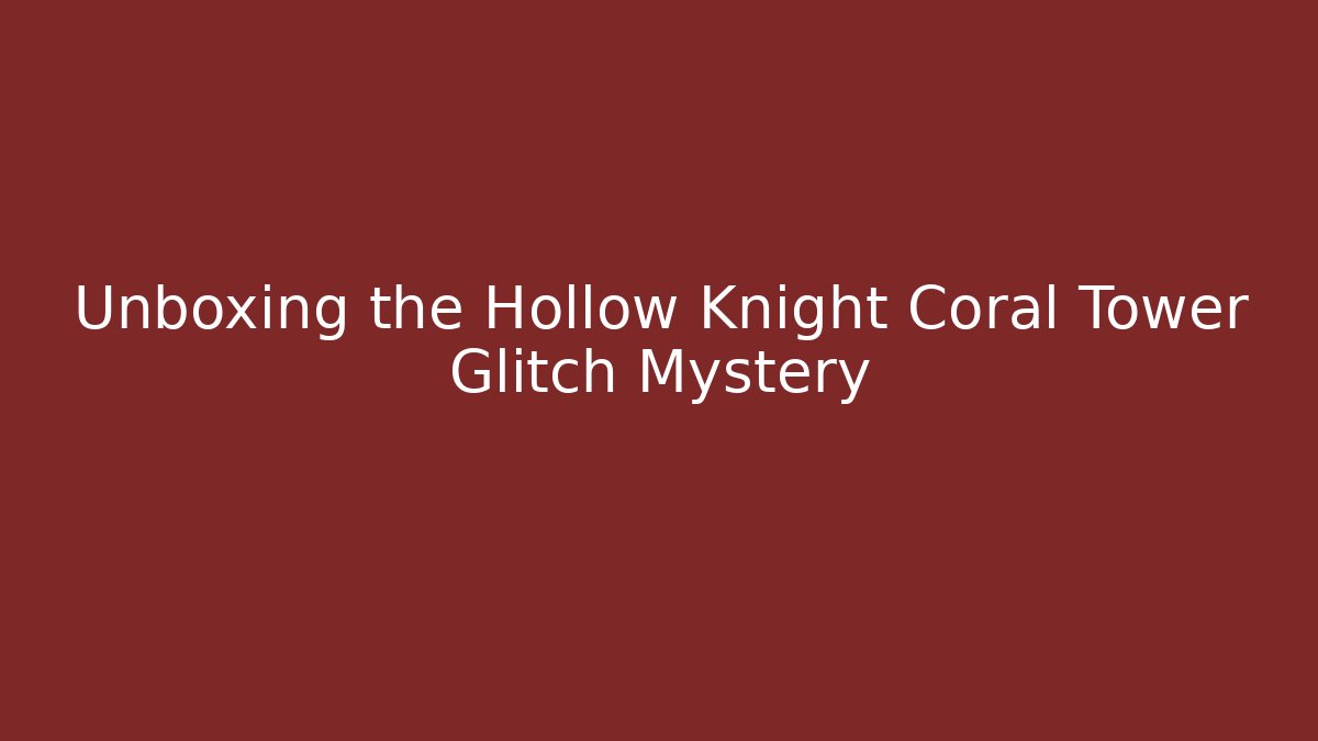 Unboxing the Hollow Knight Coral Tower Glitch Mystery
