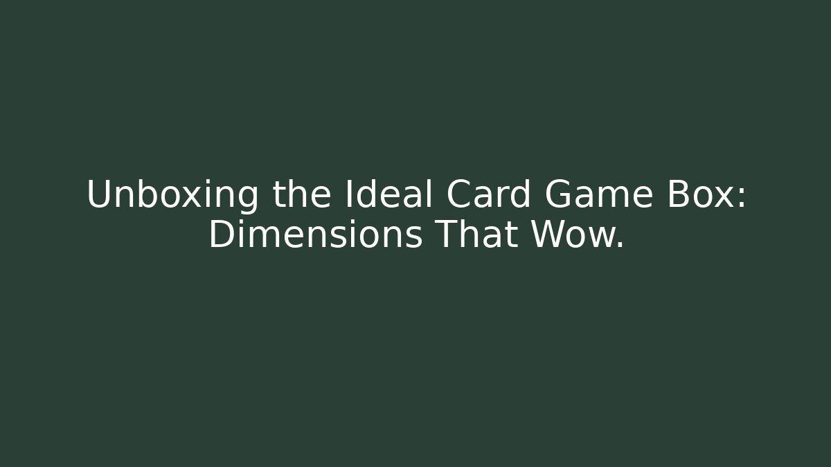 Unboxing the Ideal Card Game Box: Dimensions That Wow.