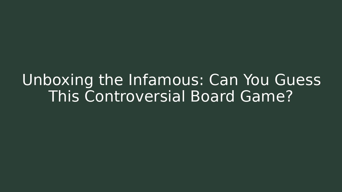 Unboxing the Infamous: Can You Guess This Controversial Board Game?