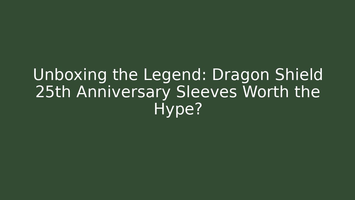 Unboxing the Legend: Dragon Shield 25th Anniversary Sleeves Worth the Hype?