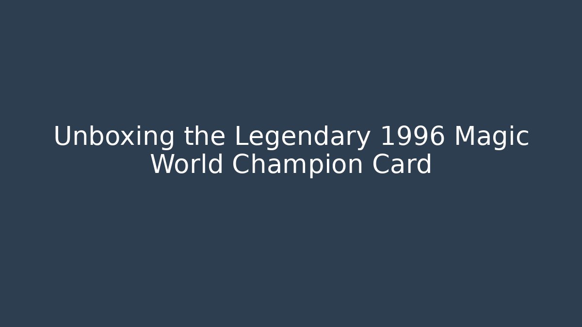 Unboxing the Legendary 1996 Magic World Champion Card