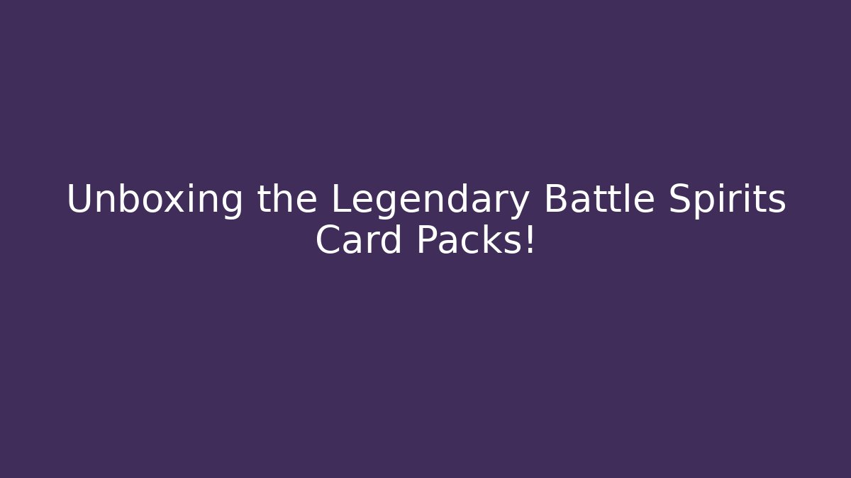 Unboxing the Legendary Battle Spirits Card Packs!