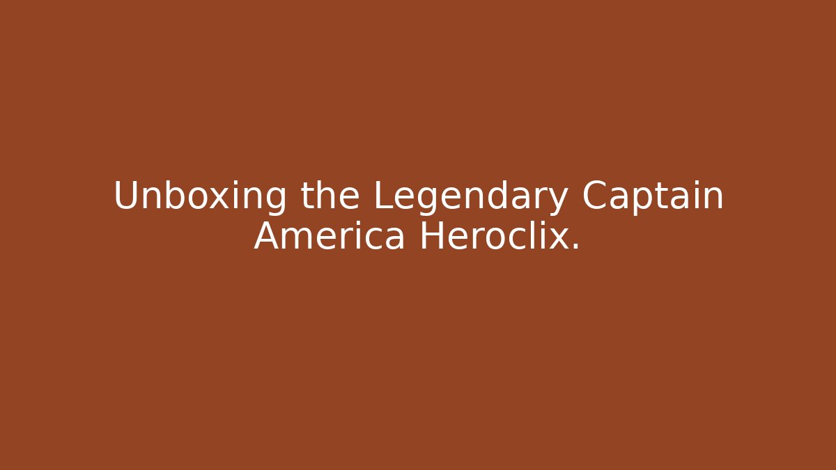 Unboxing the Legendary Captain America Heroclix.