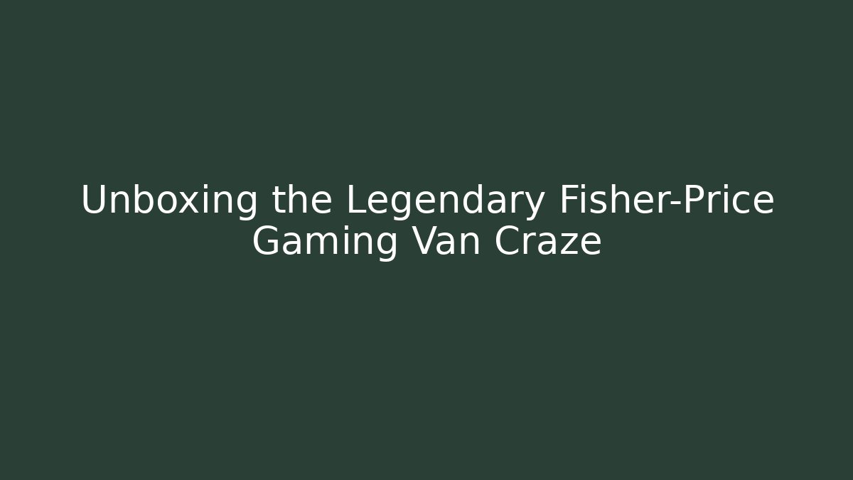 Unboxing the Legendary Fisher-Price Gaming Van Craze