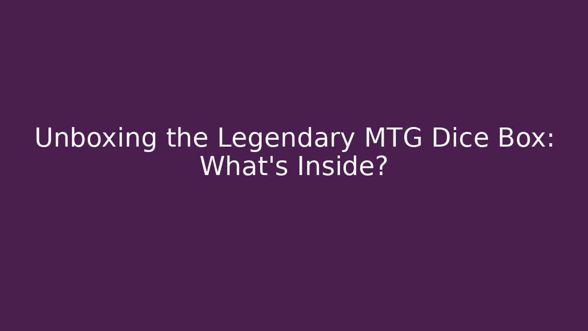 Unboxing the Legendary MTG Dice Box: What’s Inside?
