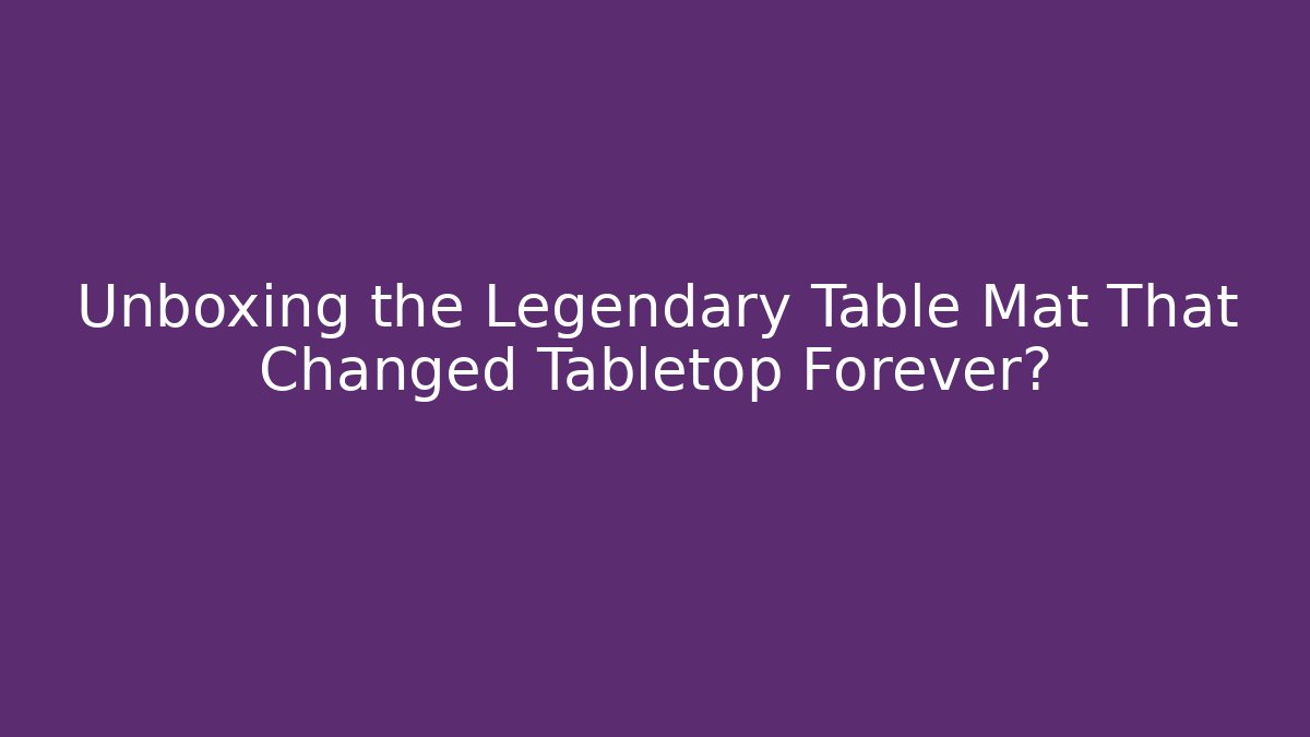 Unboxing the Legendary Table Mat That Changed Tabletop Forever?