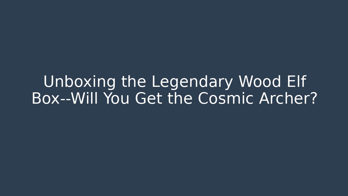 Unboxing the Legendary Wood Elf Box—Will You Get the Cosmic Archer?