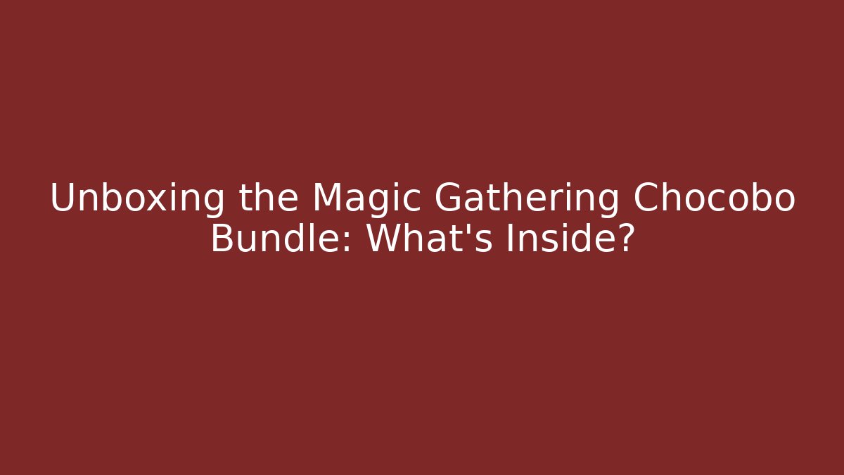Unboxing the Magic Gathering Chocobo Bundle: What's Inside?