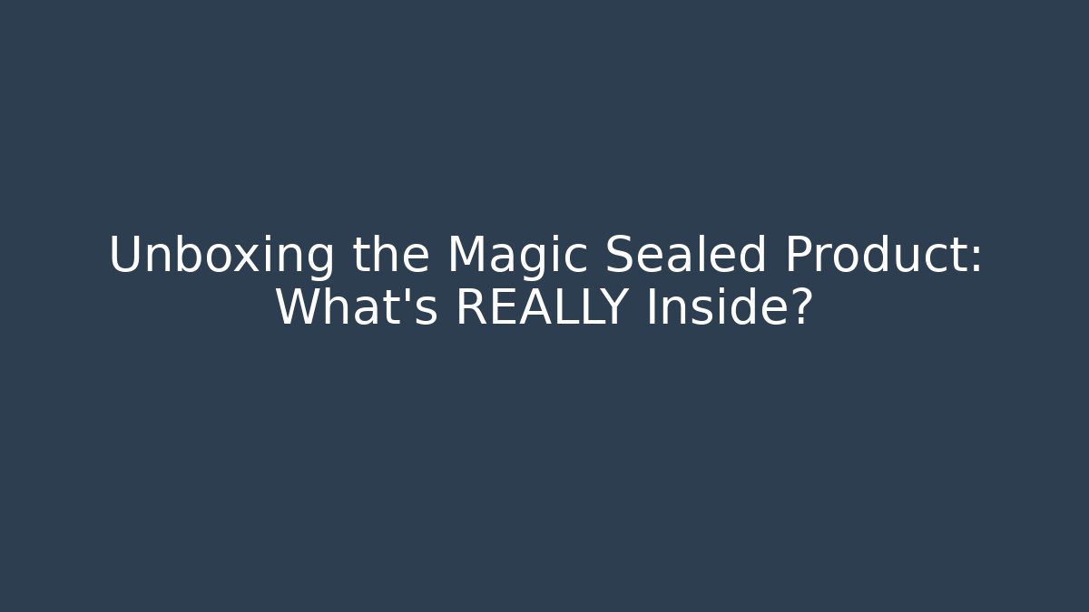 Unboxing the Magic Sealed Product: What’s REALLY Inside?