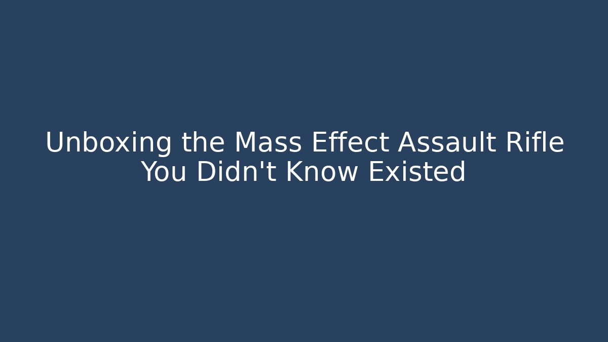 Unboxing the Mass Effect Assault Rifle You Didn't Know Existed