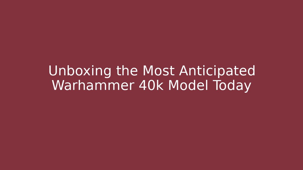 Unboxing the Most Anticipated Warhammer 40k Model Today