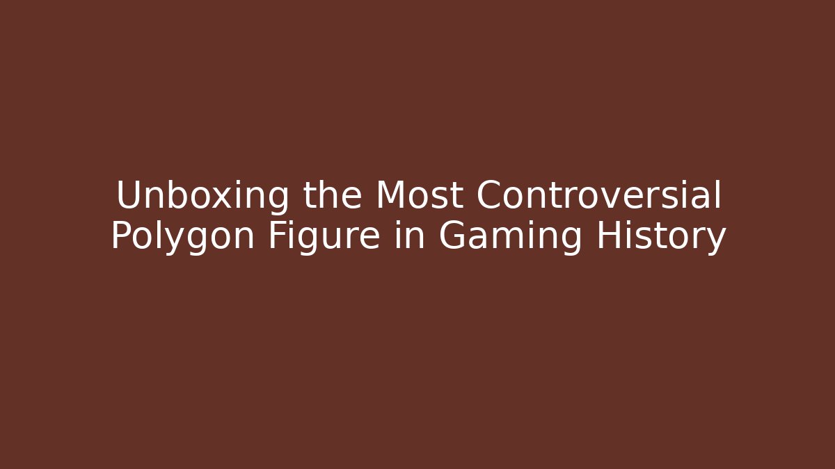Unboxing the Most Controversial Polygon Figure in Gaming History