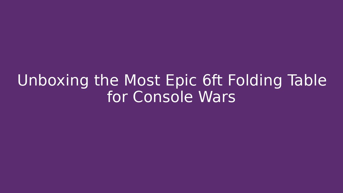 Unboxing the Most Epic 6ft Folding Table for Console Wars - Create More Assets