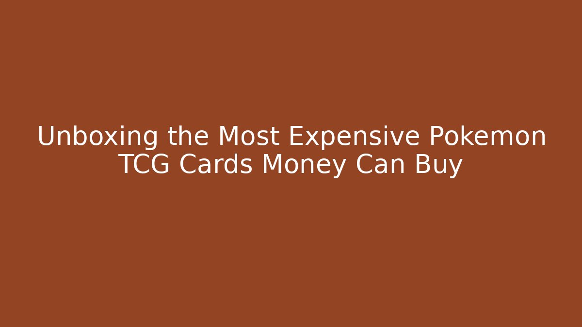 Unboxing the Most Expensive Pokémon TCG Cards Money Can Buy