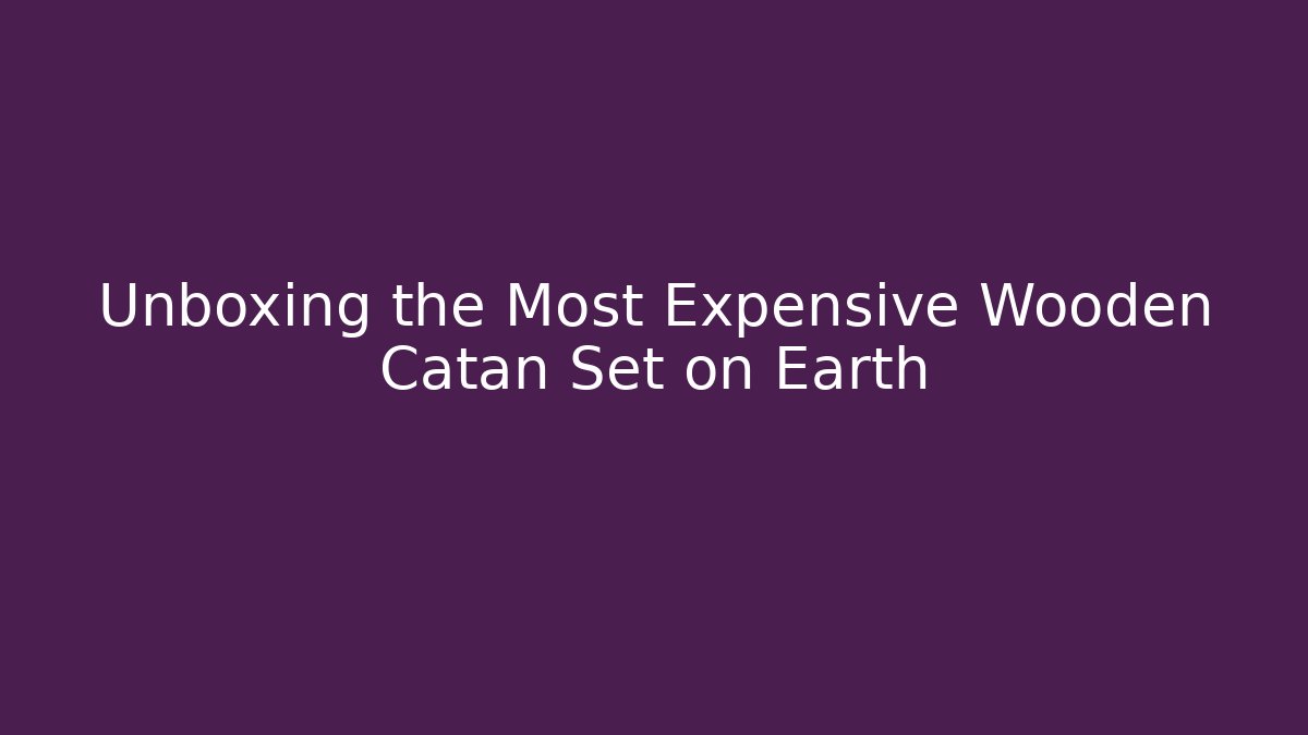 Unboxing the Most Expensive Wooden Catan Set on Earth