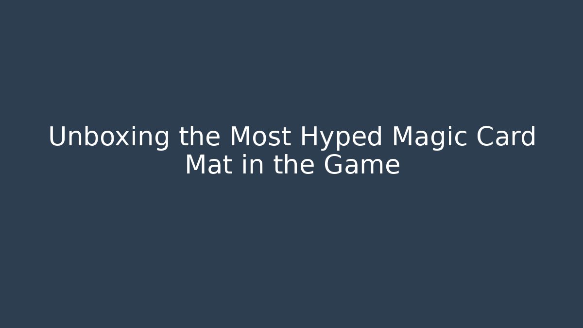 Unboxing the Most Hyped Magic Card Mat in the Game