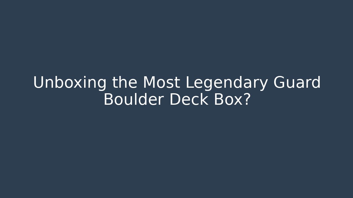 Unboxing the Most Legendary Guard Boulder Deck Box? - Create More Assets