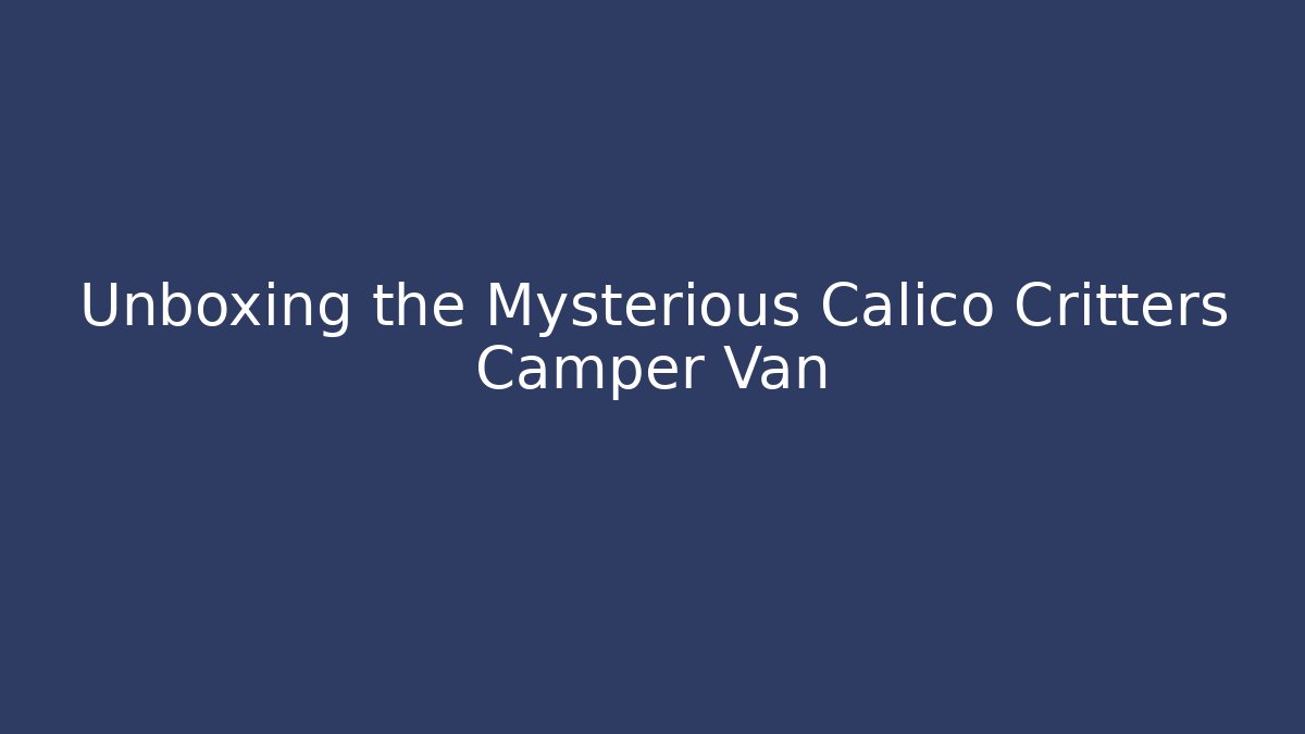Unboxing the Mysterious Calico Critters Camper Van