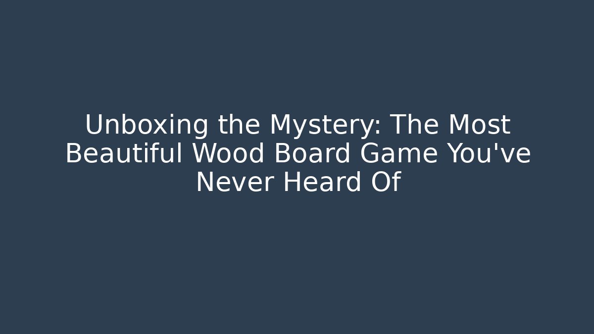 Unboxing the Mystery: The Most Beautiful Wood Board Game You’ve Never Heard Of