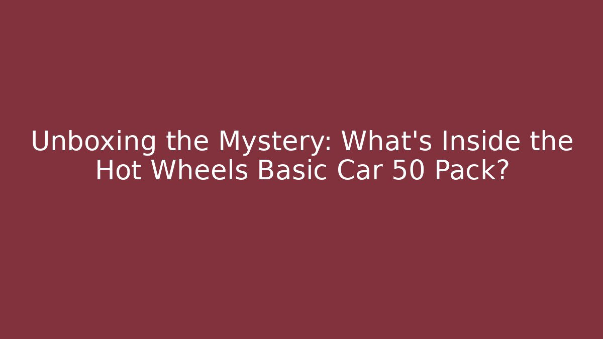 Unboxing the Mystery: What's Inside the Hot Wheels Basic Car 50 Pack?