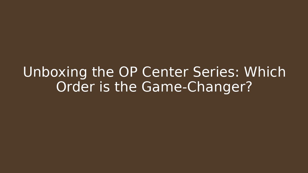 Unboxing the OP Center Series: Which Order is the Game-Changer?