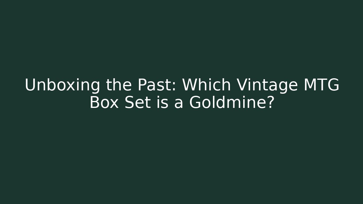 Unboxing the Past: Which Vintage MTG Box Set is a Goldmine?