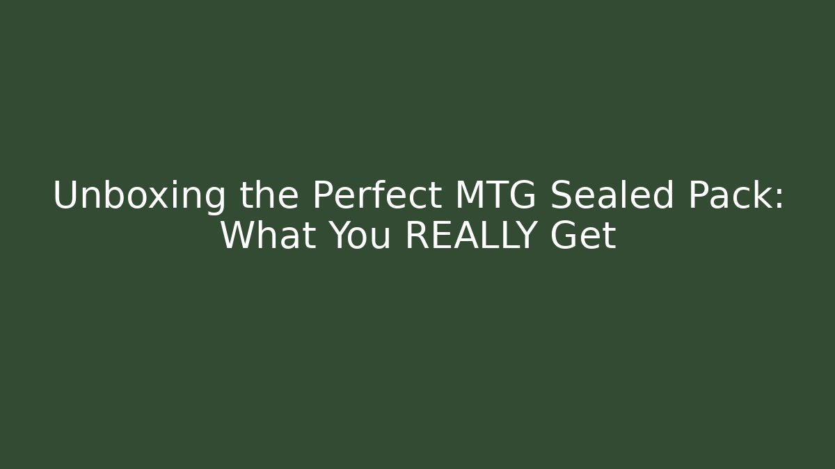 Unboxing the Perfect MTG Sealed Pack: What You REALLY Get