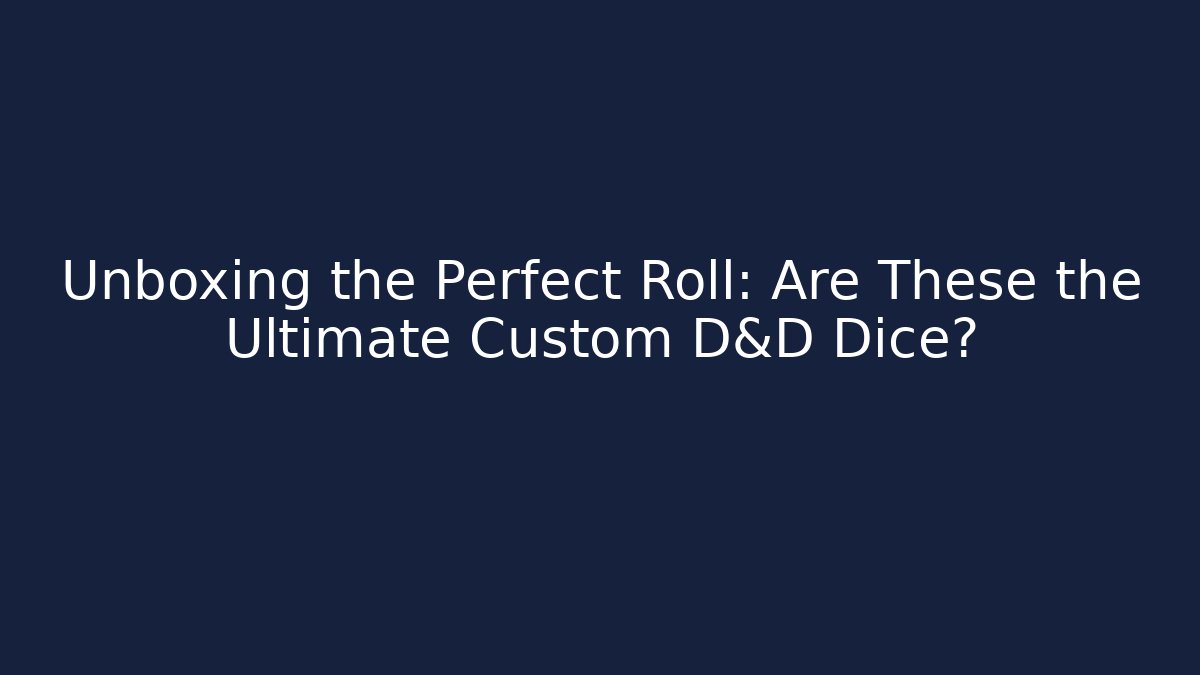 Unboxing the Perfect Roll: Are These the Ultimate Custom D&D Dice?