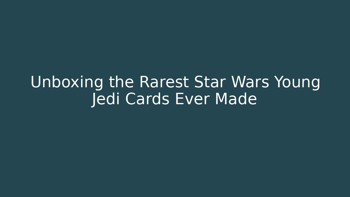 Unboxing the Rarest Star Wars Young Jedi Cards Ever Made