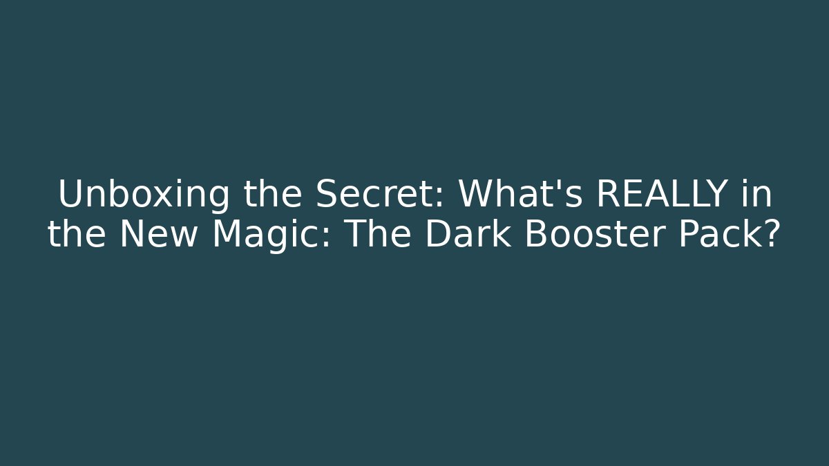 Unboxing the Secret: What's REALLY in the New Magic: The Dark Booster Pack?