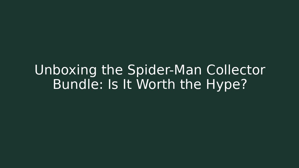 Unboxing the Spider-Man Collector Bundle: Is It Worth the Hype?
