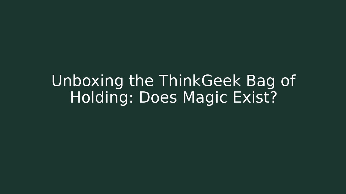 Unboxing the ThinkGeek Bag of Holding: Does Magic Exist?