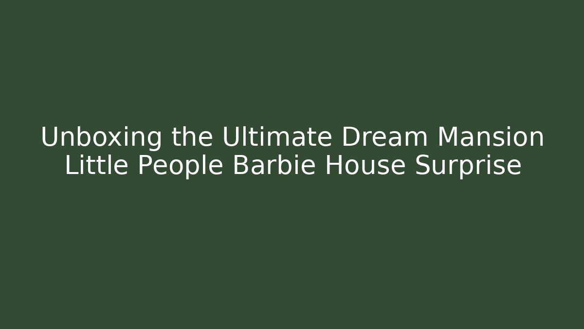 Unboxing the Ultimate Dream Mansion Little People Barbie House Surprise