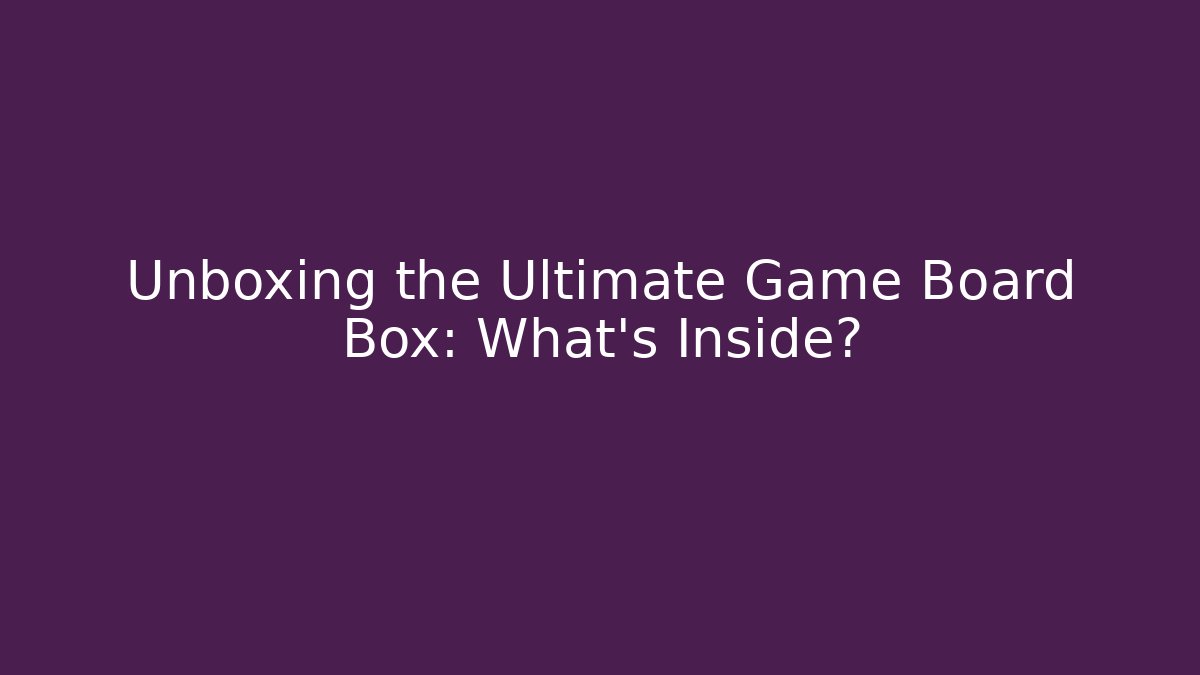Unboxing the Ultimate Game Board Box: What’s Inside?