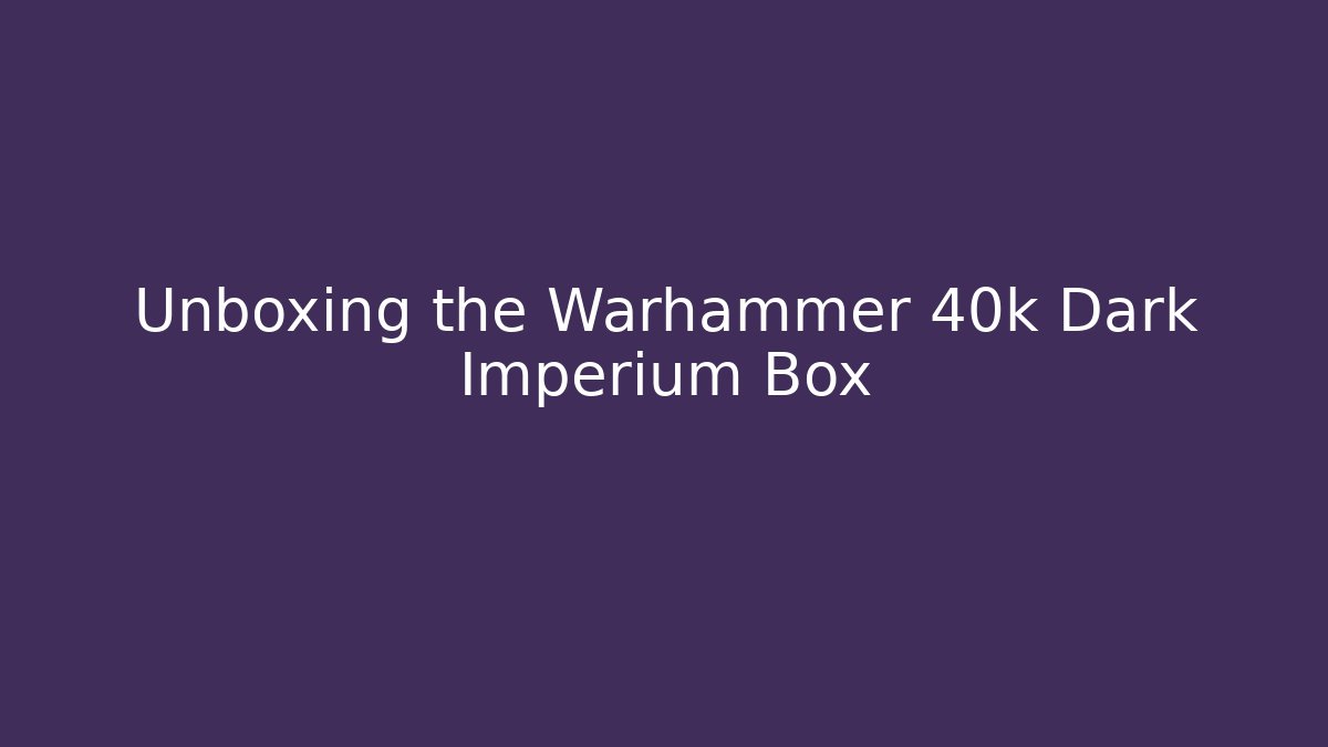 Unboxing the Warhammer 40k Dark Imperium Box - Create More Assets